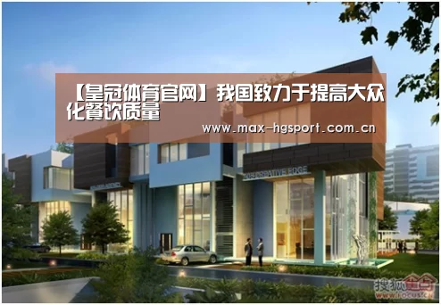 【皇冠体育官网】我国致力于提高大众化餐饮质量(图4) 皇冠体育官网