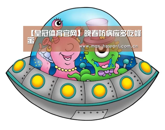 【皇冠体育官网】晚春防病应多吃蜂蜜(图1) 皇冠体育官网