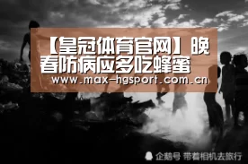【皇冠体育官网】晚春防病应多吃蜂蜜(图2) 皇冠体育官网