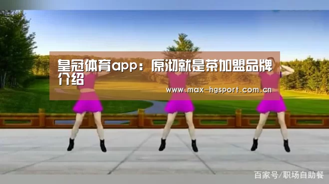 皇冠体育app:原沏就是茶加盟品牌介绍(图1) 皇冠体育app
